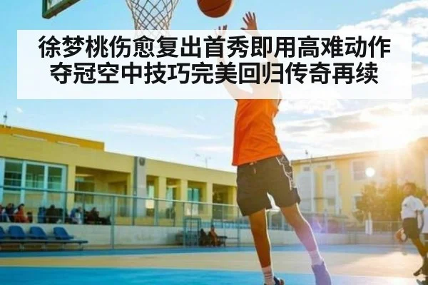 徐梦桃伤愈复出首秀即用高难动作夺冠空中技巧完美回归传奇再续