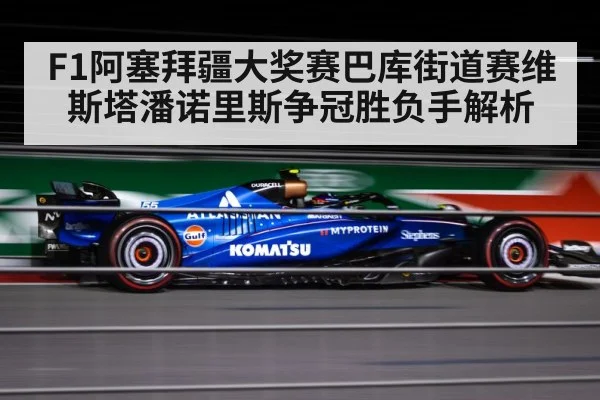F1阿塞拜疆大奖赛巴库街道赛维斯塔潘诺里斯争冠胜负手解析