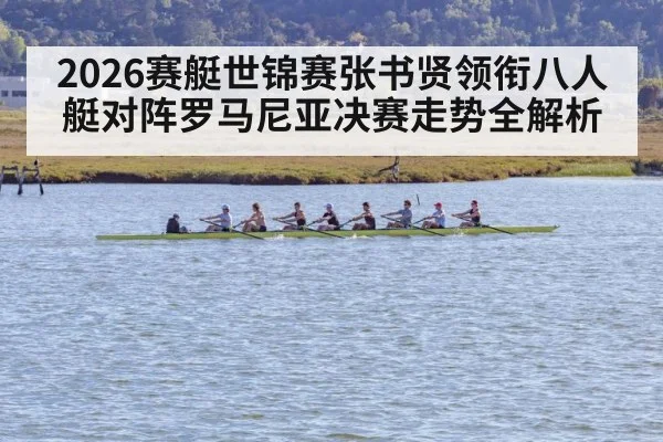 2026赛艇世锦赛张书贤领衔八人艇对阵罗马尼亚决赛走势全解析